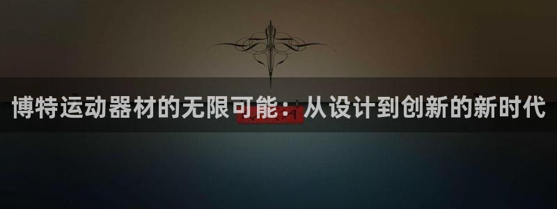 熊猫体育娱乐网站：博特运动器材的无限可能：从设计到创新的新时